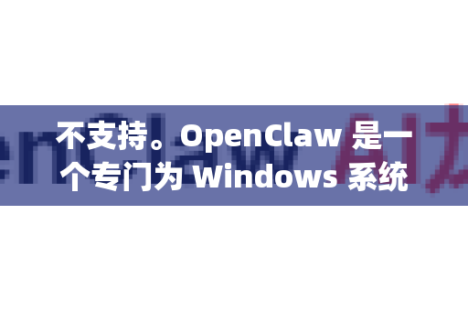 不支持。OpenClaw 是一个专门为 Windows 系统开发的漫画阅读和下载工具，没有官方的 Android 版本-第1张图片-OpenClaw开源下载|官方OpenClaw下载