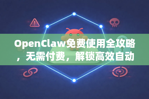 OpenClaw免费使用全攻略，无需付费，解锁高效自动化工具