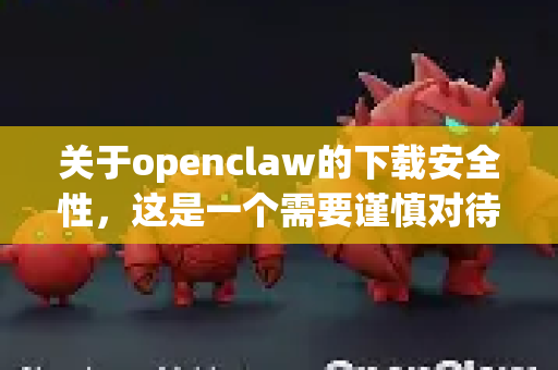 关于openclaw的下载安全性，这是一个需要谨慎对待的问题。根据当前信息，无法确认名为openclaw的软件是否存在官方、可信的来源。通常，通过非官方渠道下载未经验证的软件存在较高风险-第1张图片-OpenClaw开源下载|官方OpenClaw下载