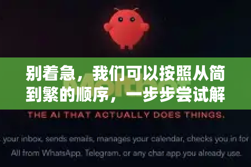 别着急，我们可以按照从简到繁的顺序，一步步尝试解决。请根据你的操作系统（Windows 10/11 最常见）选择对应方案-第1张图片-OpenClaw开源下载|官方OpenClaw下载