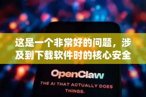 这是一个非常好的问题，涉及到下载软件时的核心安全意识。对于OpenClaw的下载是否正规，需要分情况讨论，核心在于下载渠道