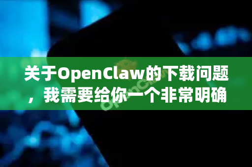 关于OpenClaw的下载问题，我需要给你一个非常明确的警告，不靠谱，并且存在高风险-第1张图片-OpenClaw开源下载|官方OpenClaw下载