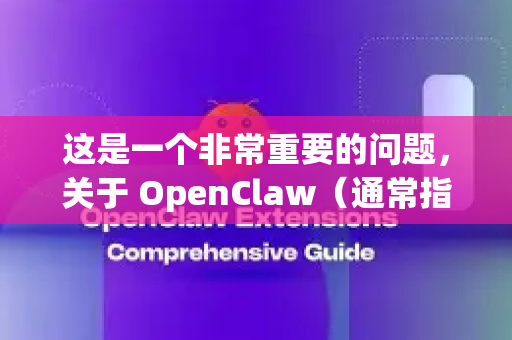 这是一个非常重要的问题,关于 OpenClaw(通常指用于下载的抓取工具)回答需要分情况讨论-第1张图片-OpenClaw开源下载|官方OpenClaw下载 这是一个非常重要的问题,关于 OpenClaw(通常指用于下载的抓取工具)回答需要分情况讨论-第1张图片-OpenClaw开源下载|官方OpenClaw下载