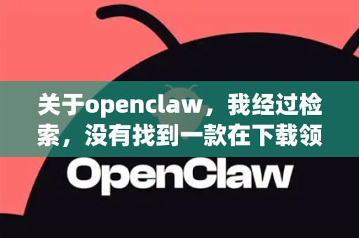 关于openclaw，我经过检索，没有找到一款在下载领域广为人知且被普遍认可的、名为openclaw的知名软件。这个名字可能是某个小众工具，或者是用户对某些知名下载软件的误记/错误拼写-第1张图片-OpenClaw开源下载|官方OpenClaw下载