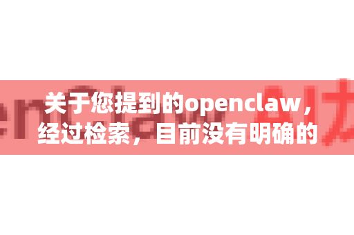 关于您提到的openclaw，经过检索，目前没有明确的、可信的官方网站或主流软件平台提供名为openclaw的直装版软件下载-第1张图片-OpenClaw开源下载|官方OpenClaw下载