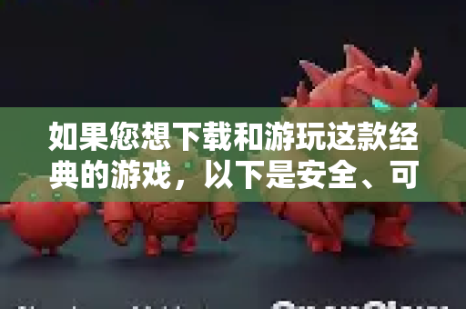 如果您想下载和游玩这款经典的游戏，以下是安全、可靠的官方和合法途径