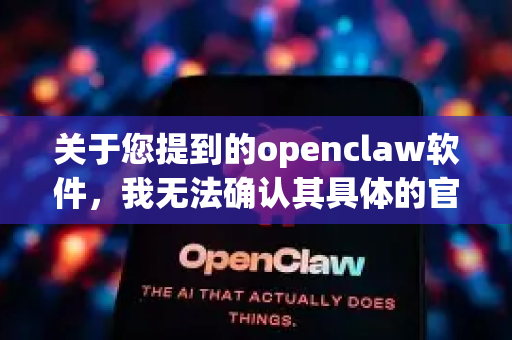关于您提到的openclaw软件，我无法确认其具体的官方来源或安全、无广告的下载渠道。为了保障您的设备安全和个人信息，我强烈建议您-第1张图片-OpenClaw开源下载|官方OpenClaw下载