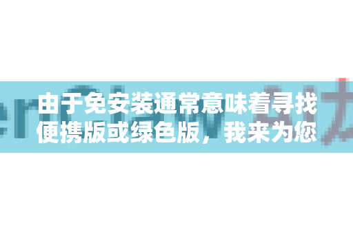 由于免安装通常意味着寻找便携版或绿色版，我来为您提供最可靠和安全的获取途径