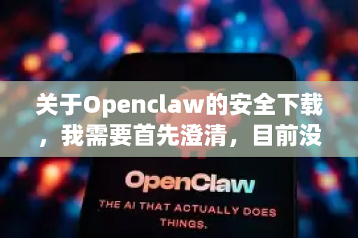 关于Openclaw的安全下载，我需要首先澄清，目前没有一个被广泛熟知、名为Openclaw的主流、官方软件。这个名字可能指的是某个特定的小众工具、某个软件的旧版本别名、或者是用户群体内的非正式称呼-第1张图片-OpenClaw开源下载|官方OpenClaw下载