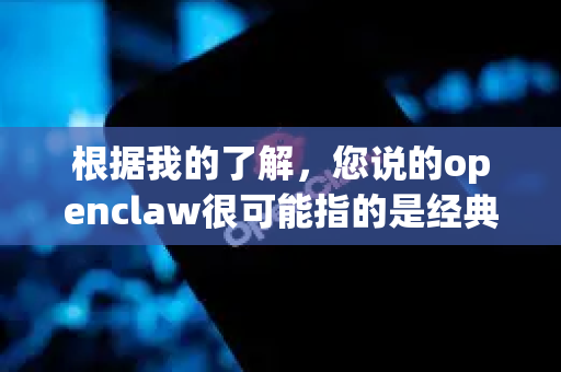根据我的了解，您说的openclaw很可能指的是经典游戏鬼爪的开源复刻或相关项目。这款游戏的原名是Captain Claw，由Monolith Productions在1997年发布-第1张图片-OpenClaw开源下载|官方OpenClaw下载