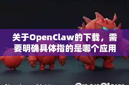 关于OpenClaw的下载,需要明确具体指的是哪个应用,因为OpenClaw可能有多种含义(例如开源工具、游戏模组或特定软件)以下是通用指导,请根据你的需求选择-第1张图片-OpenClaw开源下载|官方OpenClaw下载 关于OpenClaw的下载,需要明确具体指的是哪个应用,因为OpenClaw可能有多种含义(例如开源工具、游戏模组或特定软件)以下是通用指导,请根据你的需求选择-第1张图片-OpenClaw开源下载|官方OpenClaw下载