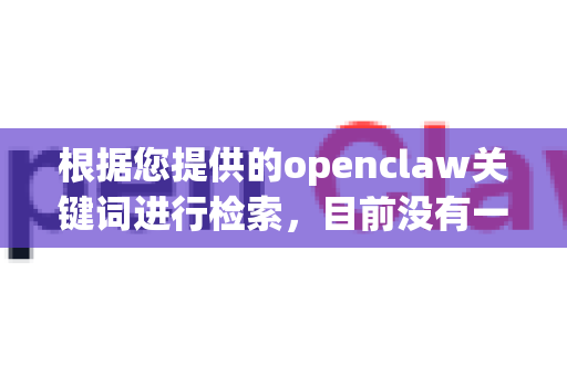 根据您提供的openclaw关键词进行检索，目前没有一款知名的人工智能工具或软件以这个确切名称存在。这很可能是一个拼写误差-第1张图片-OpenClaw开源下载|官方OpenClaw下载