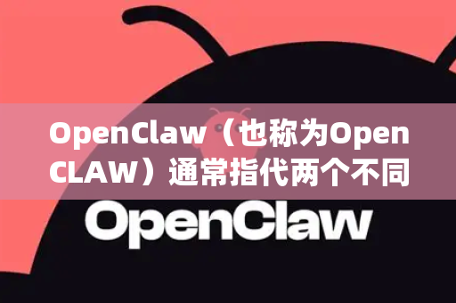 OpenClaw（也称为OpenCLAW）通常指代两个不同的项目，这里我分别说明-第1张图片-OpenClaw开源下载|官方OpenClaw下载