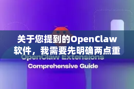 关于您提到的OpenClaw软件，我需要先明确两点重要信息-第1张图片-OpenClaw开源下载|官方OpenClaw下载