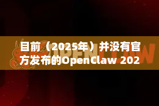 目前（2025年）并没有官方发布的OpenClaw 2026版。关于软件的下载和使用，请务必注意-第1张图片-OpenClaw开源下载|官方OpenClaw下载