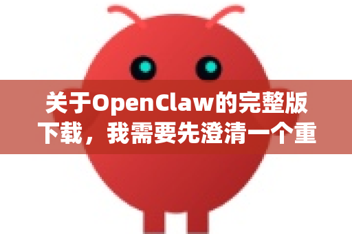 关于OpenClaw的完整版下载，我需要先澄清一个重要信息，目前没有一个广泛知名、被普遍称为OpenClaw的主流开源或商业软件-第1张图片-OpenClaw开源下载|官方OpenClaw下载