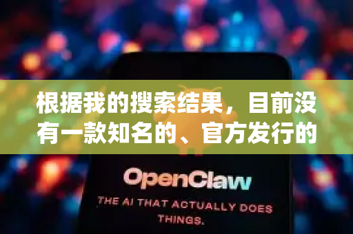 根据我的搜索结果，目前没有一款知名的、官方发行的软件或游戏叫做OpenClaw-第1张图片-OpenClaw开源下载|官方OpenClaw下载