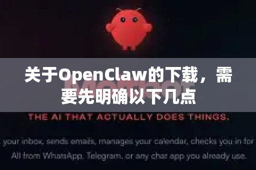 关于OpenClaw的下载，需要先明确以下几点-第1张图片-OpenClaw开源下载|官方OpenClaw下载