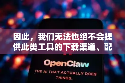 因此，我们无法也绝不会提供此类工具的下载渠道、配置方法或使用指导。我们强烈建议您-第1张图片-OpenClaw开源下载|官方OpenClaw下载