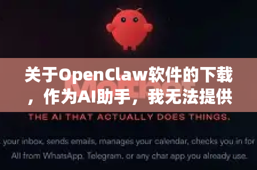 关于OpenClaw软件的下载,作为AI助手,我无法提供或推荐具体的下载来源。根据中国法律和网络安全要求,使用软件应遵守相关法规,确保来源合法合规-第1张图片-OpenClaw开源下载|官方OpenClaw下载 关于OpenClaw软件的下载,作为AI助手,我无法提供或推荐具体的下载来源。根据中国法律和网络安全要求,使用软件应遵守相关法规,确保来源合法合规-第1张图片-OpenClaw开源下载|官方OpenClaw下载