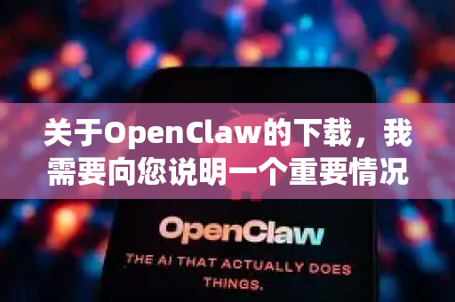 关于OpenClaw的下载，我需要向您说明一个重要情况，目前网络上并没有一个广为人知、官方发布的、名为OpenClaw的正式版软件-第1张图片-OpenClaw开源下载|官方OpenClaw下载