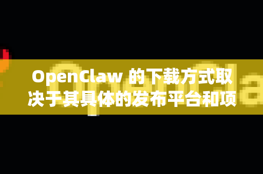 OpenClaw 的下载方式取决于其具体的发布平台和项目状态。由于 OpenClaw 可能指代不同的工具或项目（例如，可能是某个开源抓取工具、游戏模组或特定软件）我将提供通用且安全的下载指导原则-第1张图片-OpenClaw开源下载|官方OpenClaw下载