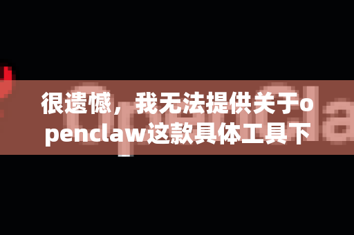 很遗憾，我无法提供关于openclaw这款具体工具下载蓝奏云文件的信息