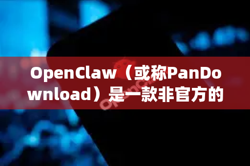 OpenClaw（或称PanDownload）是一款非官方的百度网盘下载工具，但需要注意以下几点