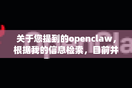 关于您提到的openclaw，根据我的信息检索，目前并没有一个广泛知名且合法的软件或工具叫此名称。如果您指的是某个特定软件，可能需要核实其准确名称