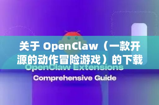 关于 OpenClaw（一款开源的动作冒险游戏）的下载，首先需要明确，官方并没有提供所谓的绿色版，因为该游戏本身就是开源、免费且无需安装的
