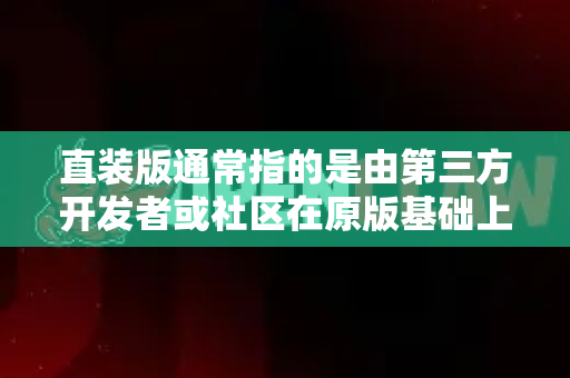 直装版通常指的是由第三方开发者或社区在原版基础上进行修改、重新打包的版本，可能存在安全风险或稳定性问题