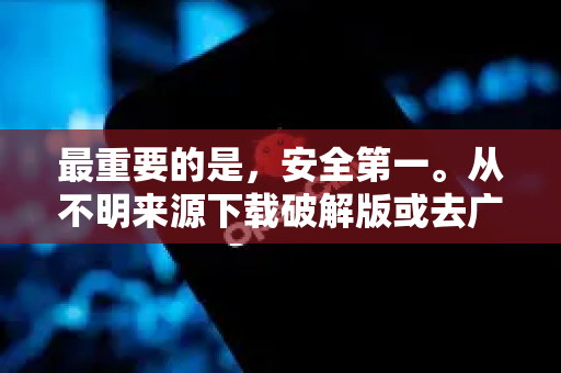 最重要的是，安全第一。从不明来源下载破解版或去广告版软件是感染病毒、木马或流氓软件的主要途径
