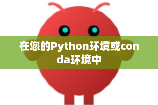 在您的Python环境或conda环境中-第1张图片-OpenClaw开源下载|官方OpenClaw下载