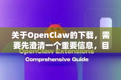 关于OpenClaw的下载，需要先澄清一个重要信息，目前主流公开的软件中并没有一个广泛知名的、叫做OpenClaw的应用程序。它可能是一个特定领域的小众工具、某个开源项目的别名、或者用户记错了名称-第1张图片-OpenClaw开源下载|官方OpenClaw下载