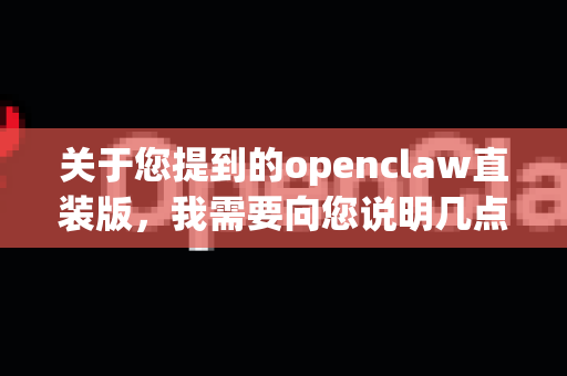 关于您提到的openclaw直装版，我需要向您说明几点重要信息-第1张图片-OpenClaw开源下载|官方OpenClaw下载