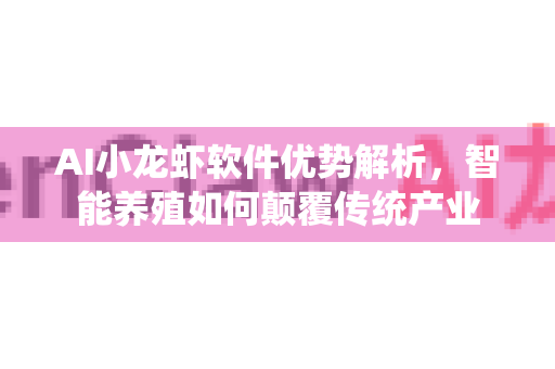 AI小龙虾软件优势解析，智能养殖如何颠覆传统产业