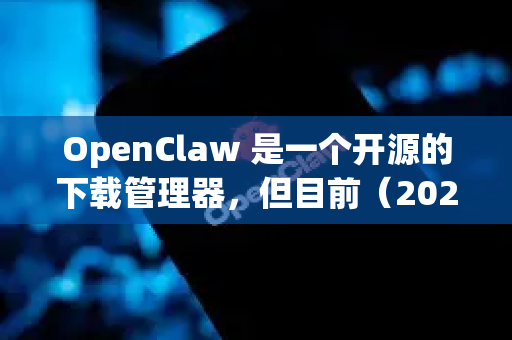 OpenClaw 是一个开源的下载管理器，但目前（2023年及以后）其官方网站和主要下载渠道已基本停止维护。因此，要找到其最新的官方 DMG 文件比较困难
