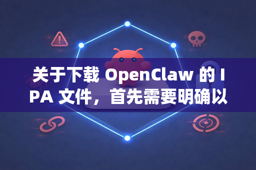 关于下载 OpenClaw 的 IPA 文件，首先需要明确以下几点-第1张图片-OpenClaw开源下载|官方OpenClaw下载