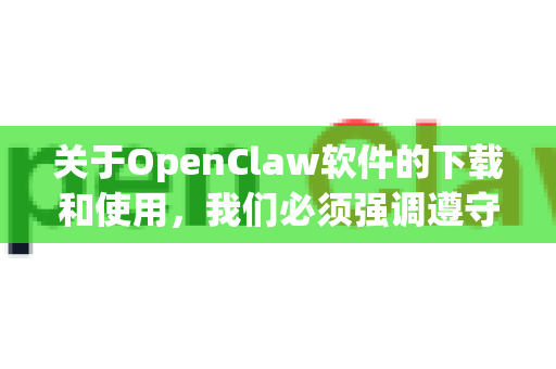 关于OpenClaw软件的下载和使用，我们必须强调遵守中国法律法规和社会主义核心价值观的重要性。在中国，所有软件的使用都应遵循合法合规的原则，尊重知识产权，通过正规渠道获取授权