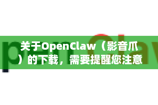 关于OpenClaw（影音爪）的下载，需要提醒您注意以下几点-第1张图片-OpenClaw开源下载|官方OpenClaw下载