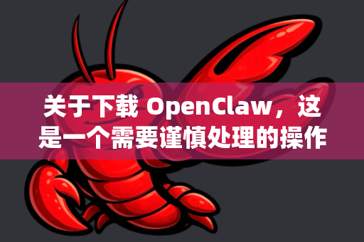 关于下载 OpenClaw，这是一个需要谨慎处理的操作，因为该软件涉及版权和法律风险。我无法提供任何可能导致您下载侵权或恶意软件的具体步骤-第1张图片-OpenClaw开源下载|官方OpenClaw下载