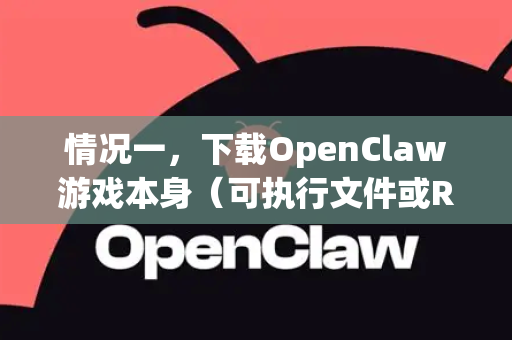 情况一，下载OpenClaw游戏本身（可执行文件或ROM）-第1张图片-OpenClaw开源下载|官方OpenClaw下载