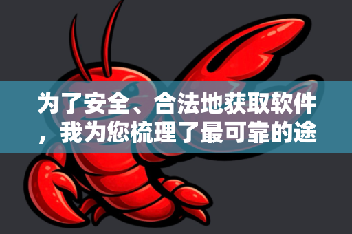 为了安全、合法地获取软件，我为您梳理了最可靠的途径-第1张图片-OpenClaw开源下载|官方OpenClaw下载