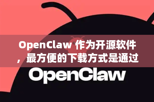 OpenClaw 作为开源软件，最方便的下载方式是通过 包管理器 或从 官方 GitHub 仓库 获取。以下是不同平台最快捷的方法-第1张图片-OpenClaw开源下载|官方OpenClaw下载