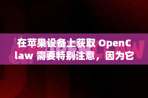 在苹果设备上获取 OpenClaw 需要特别注意，因为它无法通过官方的 App Store 直接下载-第1张图片-OpenClaw开源下载|官方OpenClaw下载