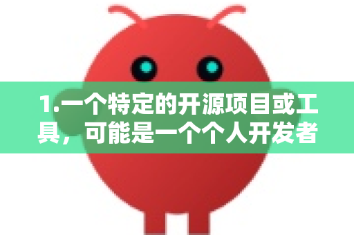 1.一个特定的开源项目或工具，可能是一个个人开发者或小团队在GitHub等平台发布的项目-第1张图片-OpenClaw开源下载|官方OpenClaw下载