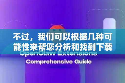 不过，我们可以根据几种可能性来帮您分析和找到下载方法