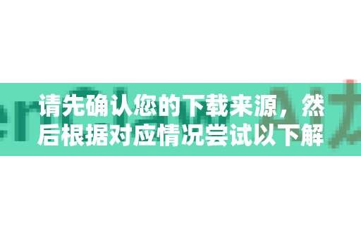 请先确认您的下载来源，然后根据对应情况尝试以下解决方案-第1张图片-OpenClaw开源下载|官方OpenClaw下载
