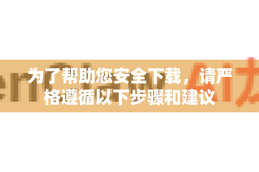 为了帮助您安全下载，请严格遵循以下步骤和建议-第1张图片-OpenClaw开源下载|官方OpenClaw下载