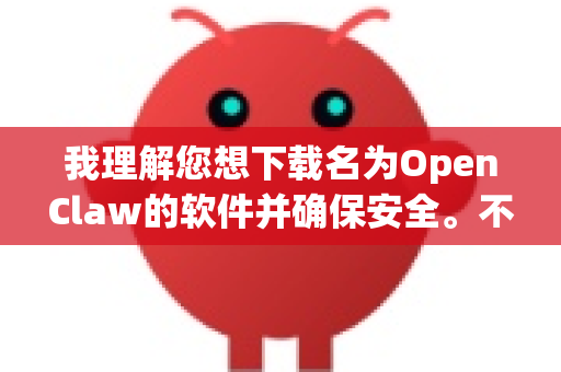 我理解您想下载名为OpenClaw的软件并确保安全。不过,需要先澄清一下,OpenClaw并不是一个广为人知或主流的公开软件。在搜索引擎中查找,可能会指向一些来源不明的网站,这本身就存在较高风险-第1张图片-OpenClaw开源下载|官方OpenClaw下载 我理解您想下载名为OpenClaw的软件并确保安全。不过,需要先澄清一下,OpenClaw并不是一个广为人知或主流的公开软件。在搜索引擎中查找,可能会指向一些来源不明的网站,这本身就存在较高风险-第1张图片-OpenClaw开源下载|官方OpenClaw下载